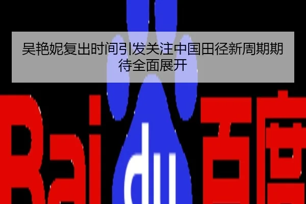 吴艳妮复出时间引发关注中国田径新周期期待全面展开